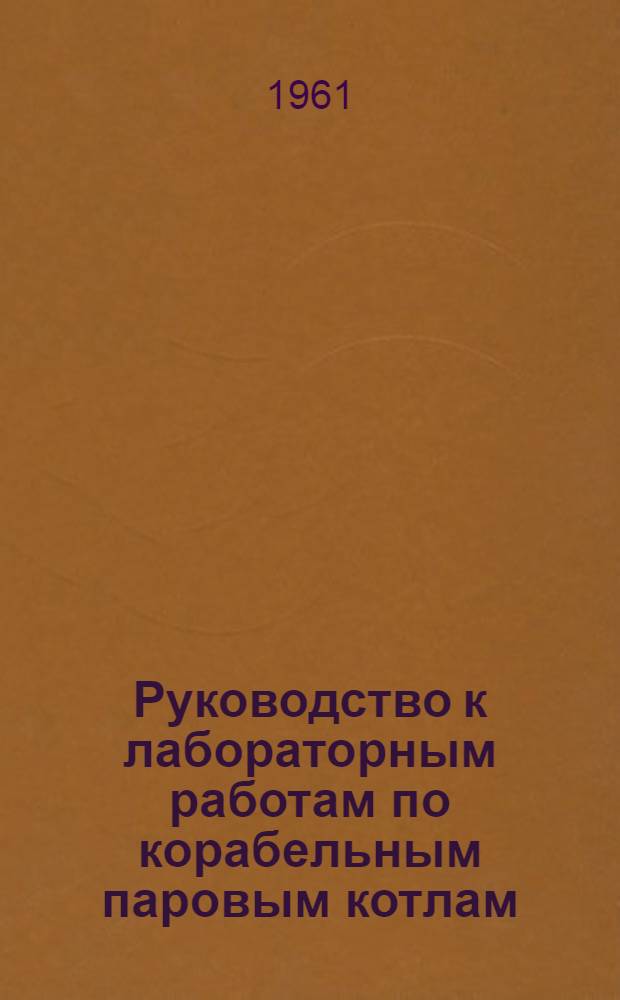 Руководство к лабораторным работам по корабельным паровым котлам : Учеб. пособие