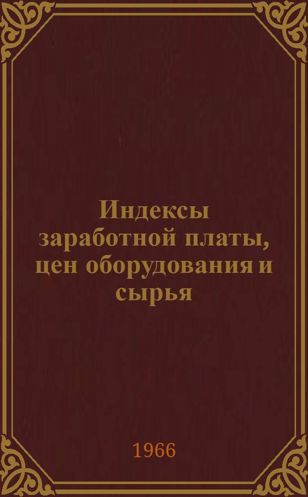 Индексы заработной платы, цен оборудования и сырья : Прил. к Бюллетеню иностр. коммерч. информации