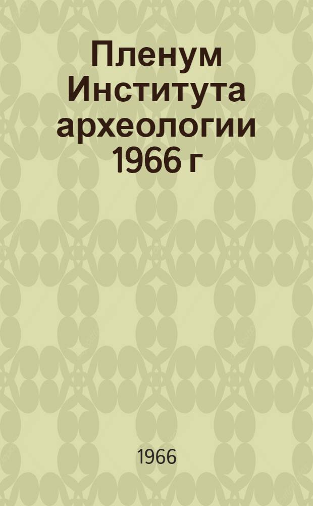 Пленум Института археологии 1966 г : Тезисы докладов. [1-2] : Секция "Славяно-русская археология"