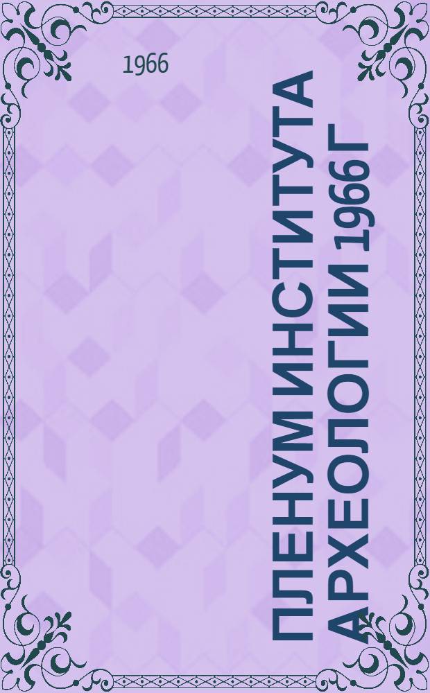 Пленум Института археологии 1966 г : Тезисы докладов. [4-1] : Секция "Ранний железный век"