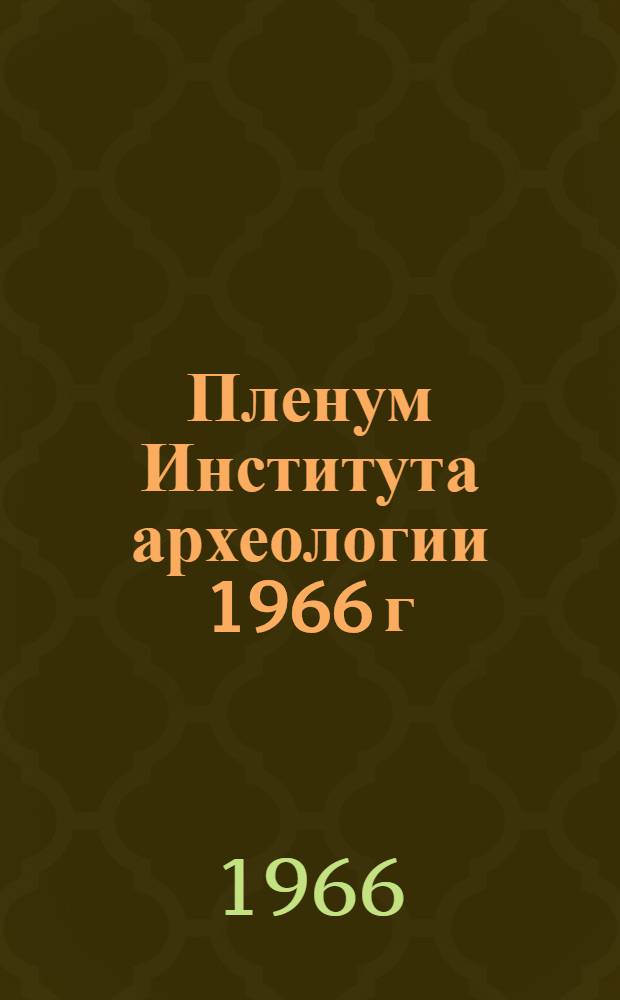 Пленум Института археологии 1966 г : Тезисы докладов. [8] : Секция "Античная археология"