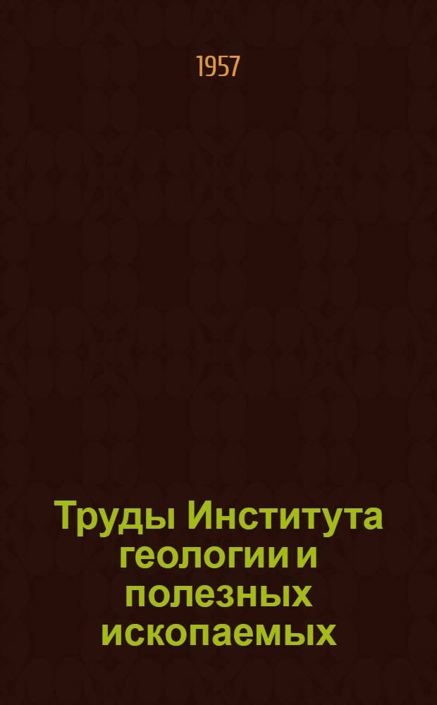 Труды Института геологии и полезных ископаемых : 1-