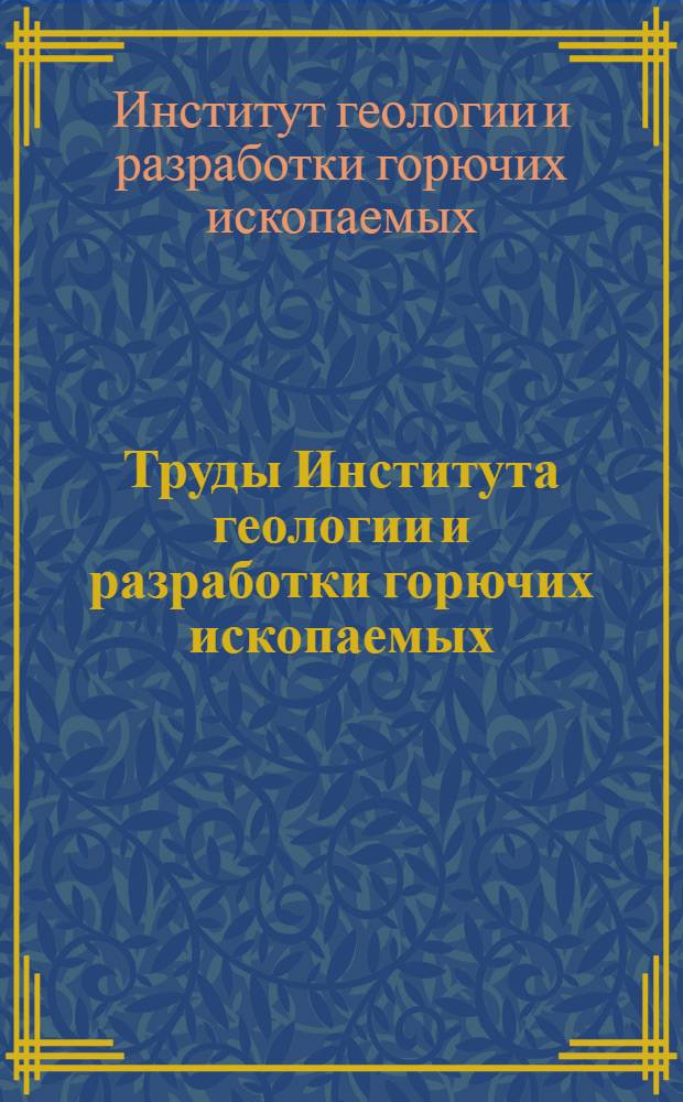 Труды Института геологии и разработки горючих ископаемых : Т. 1-
