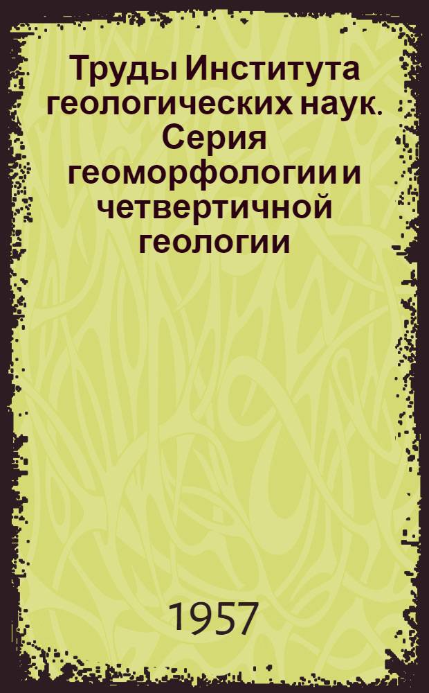 Труды Института геологических наук. Серия геоморфологии и четвертичной геологии : Вып. 1-