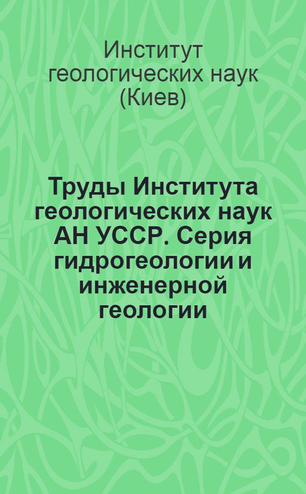 Труды Института геологических наук АН УССР. Серия гидрогеологии и инженерной геологии : Вып. 6-
