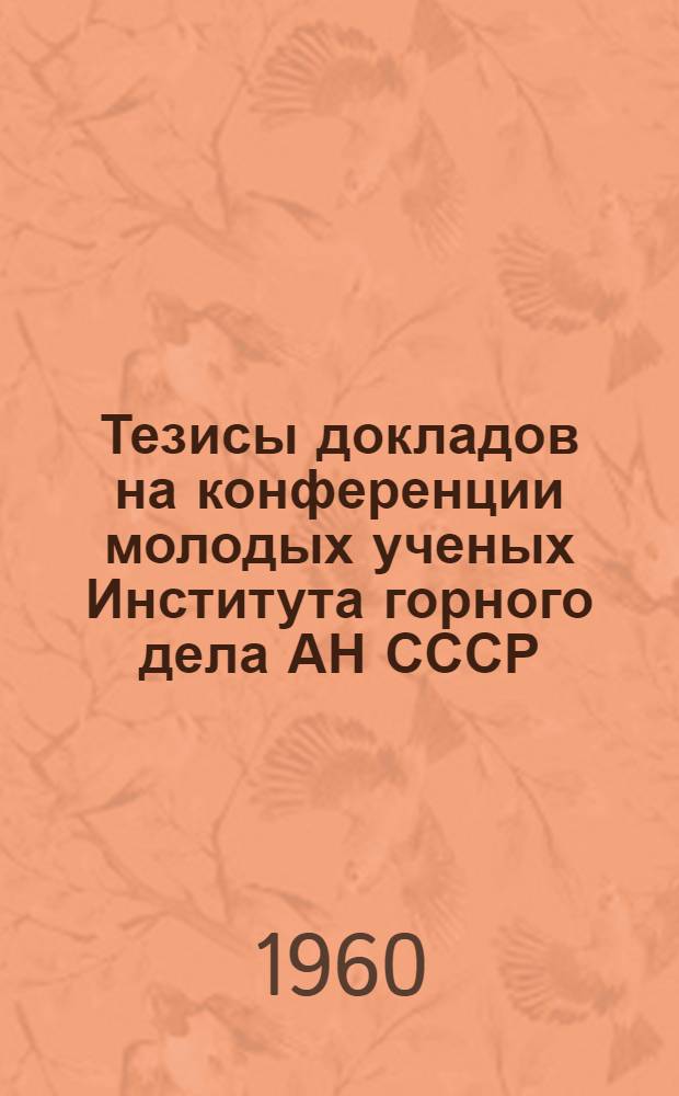 Тезисы докладов на конференции молодых ученых Института горного дела АН СССР : Вып. 1-. Вып. 1 : Секция "Горное дело"