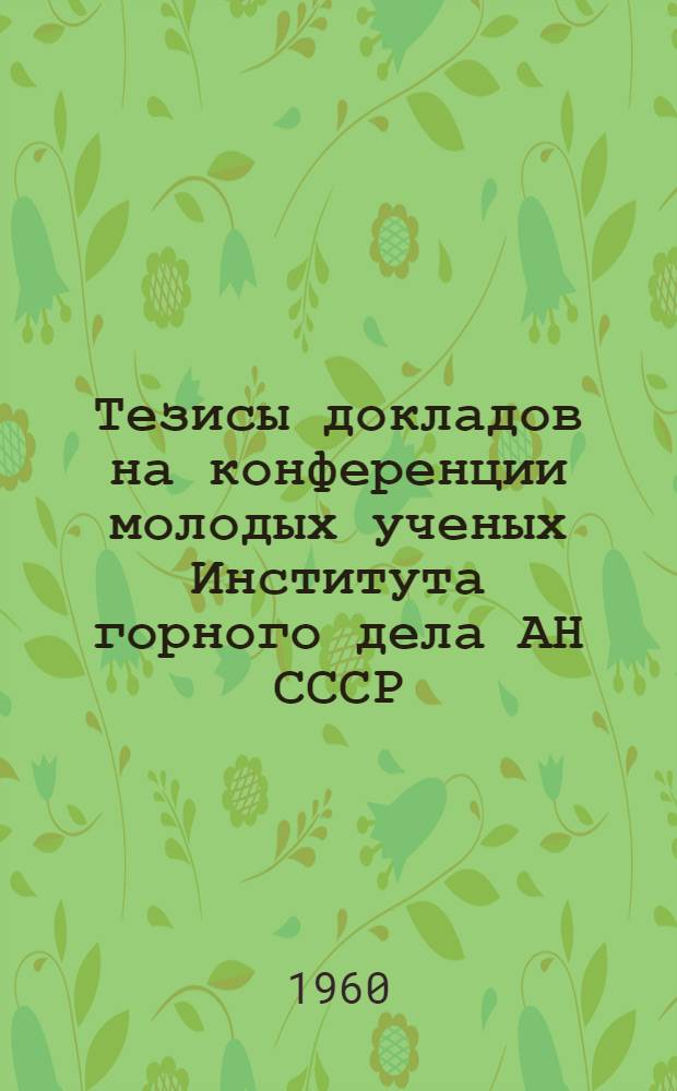 Тезисы докладов на конференции молодых ученых Института горного дела АН СССР : Вып. 1-. Вып. 2 : Секция "Механизации и автоматизации производственных процессов"
