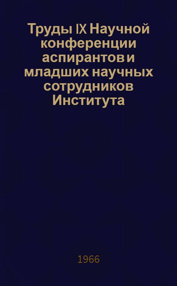 Труды IX Научной конференции аспирантов и младших научных сотрудников Института : 1-