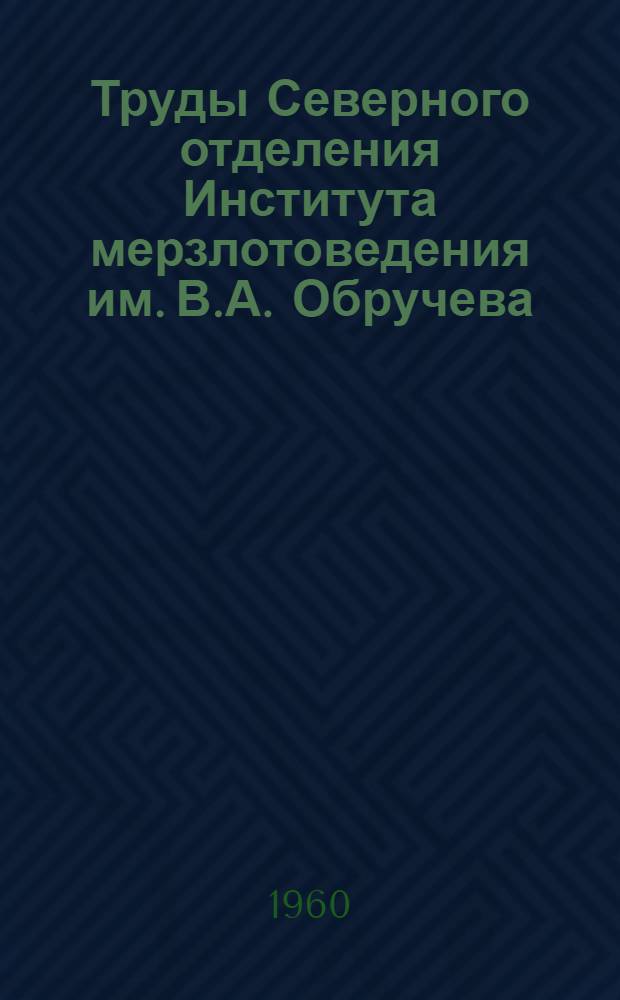 Труды Северного отделения Института мерзлотоведения им. В.А. Обручева : Вып. 1-