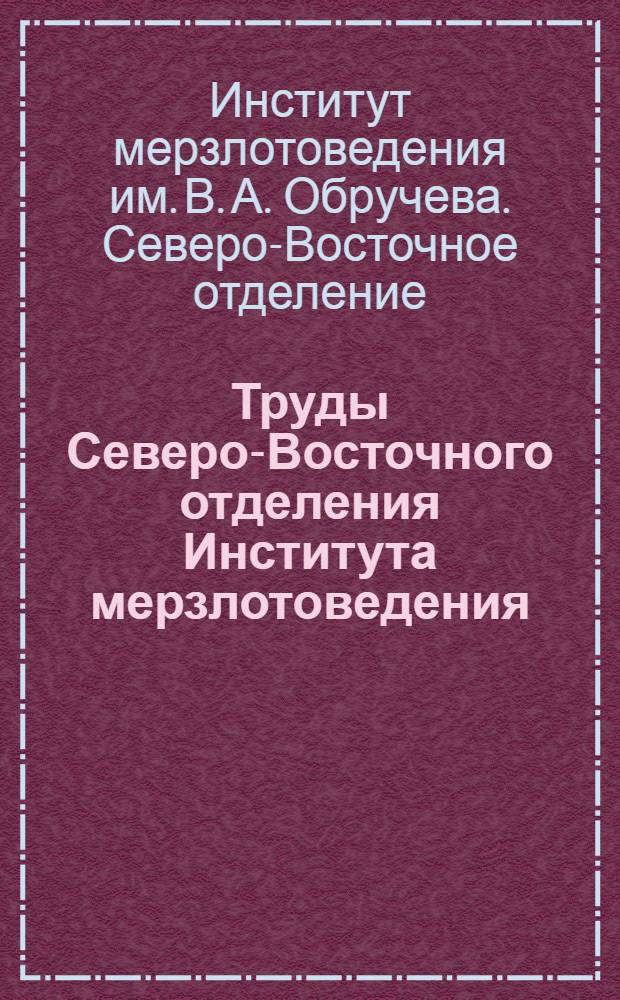 Труды Северо-Восточного отделения Института мерзлотоведения