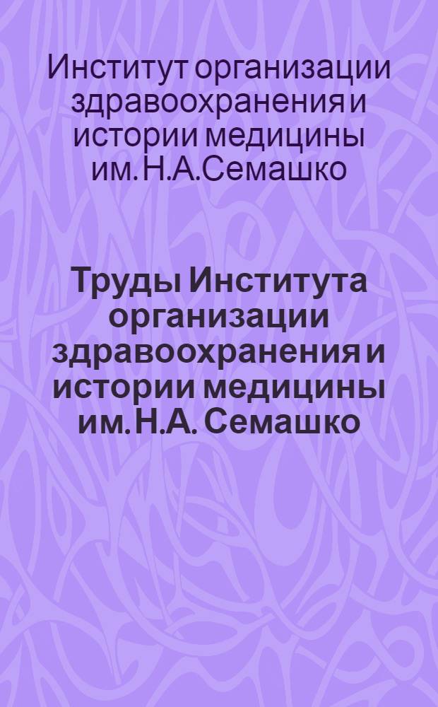 Труды Института организации здравоохранения и истории медицины им. Н.А. Семашко : Вып. 1-