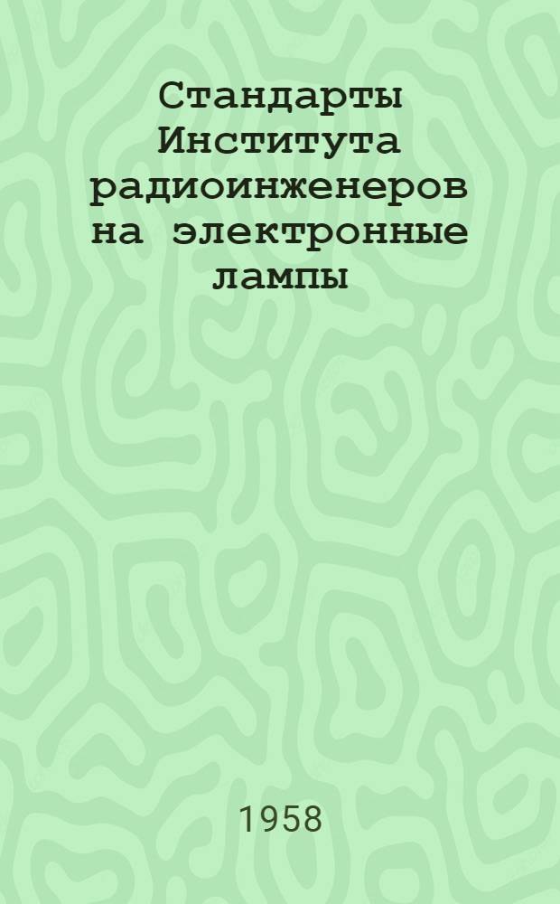 Стандарты Института радиоинженеров на электронные лампы : [Пер. с англ.] [В 2 ч.] Ч. А-. Ч. А : Методы испытания