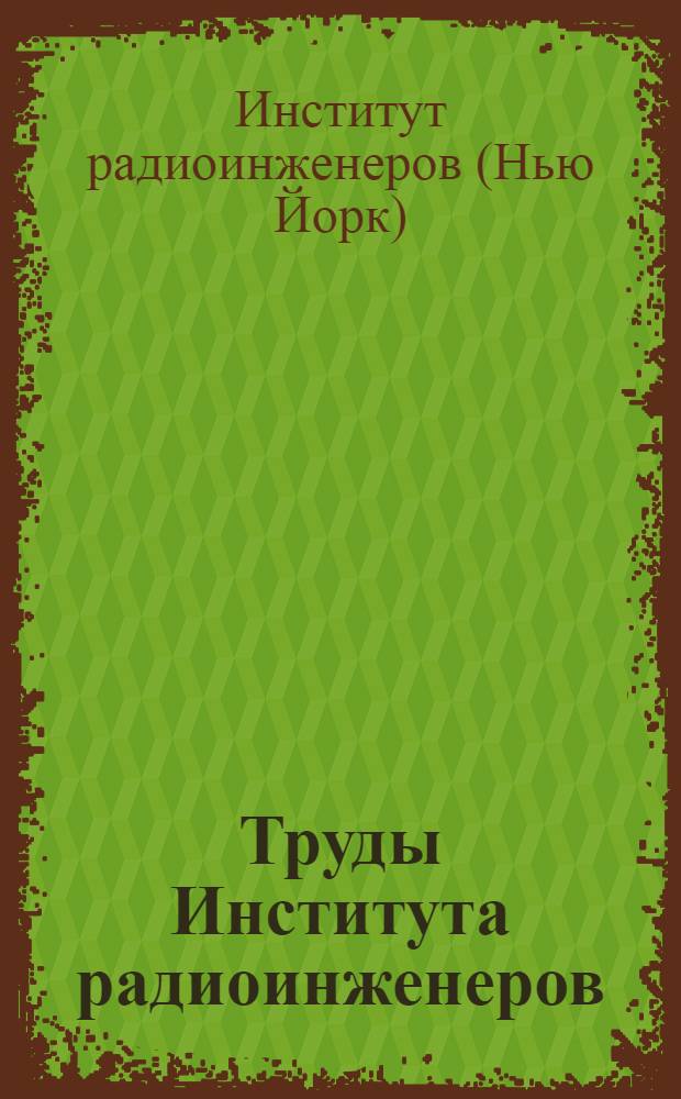 Труды Института радиоинженеров : Ежемес. журн., публикуемый Ин-том радиоинженеров Соед. Штатов Америки : Рус. пер. Proceedings of the IRE