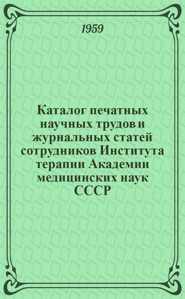 Каталог печатных научных трудов и журнальных статей сотрудников Института терапии Академии медицинских наук СССР : Вып. 1-