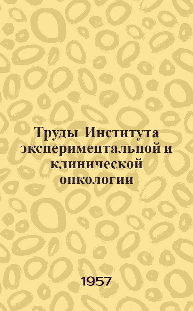 Труды Института экспериментальной и клинической онкологии : Т. 1-