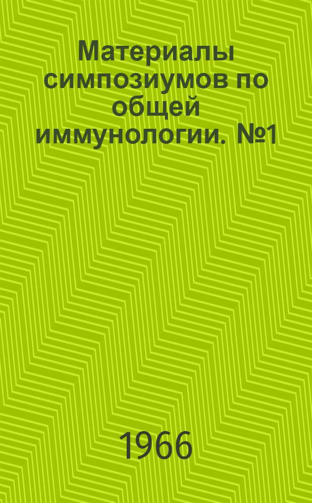Материалы симпозиумов по общей иммунологии. [№ 1]