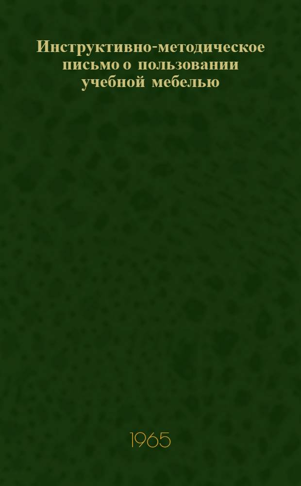 Инструктивно-методическое письмо о пользовании учебной мебелью : Утв. 17/VII 1964 г.