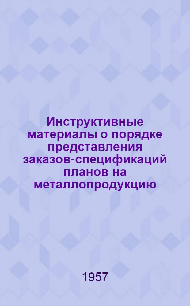 Инструктивные материалы о порядке представления заказов-спецификаций планов на металлопродукцию... ...на 1 квартал 1958 года