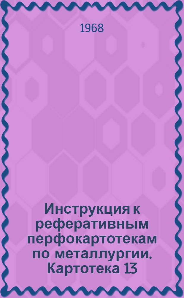Инструкция к реферативным перфокартотекам по металлургии. Картотека 13 : Общеотраслевые и общезаводские вопросы черной металлургии