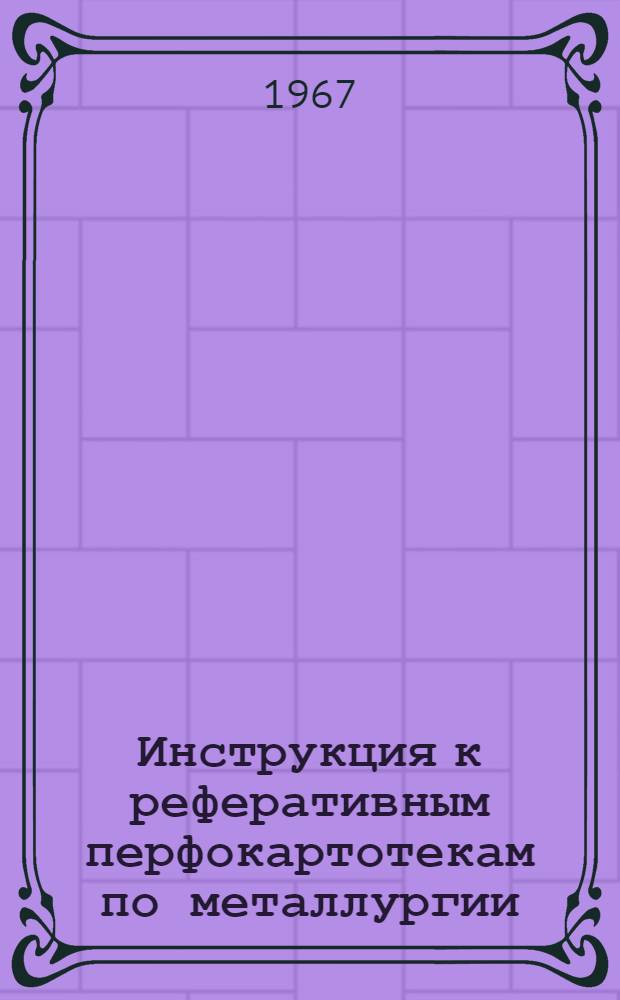 Инструкция к реферативным перфокартотекам по металлургии : Картотека. Картотека 33 : Технология термической и химико-термической обработки