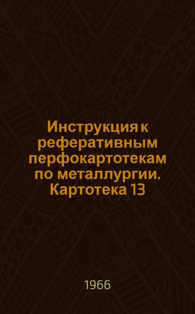 Инструкция к реферативным перфокартотекам по металлургии. Картотека 13 : Общеотраслевые и общезаводские вопросы черной металлургии