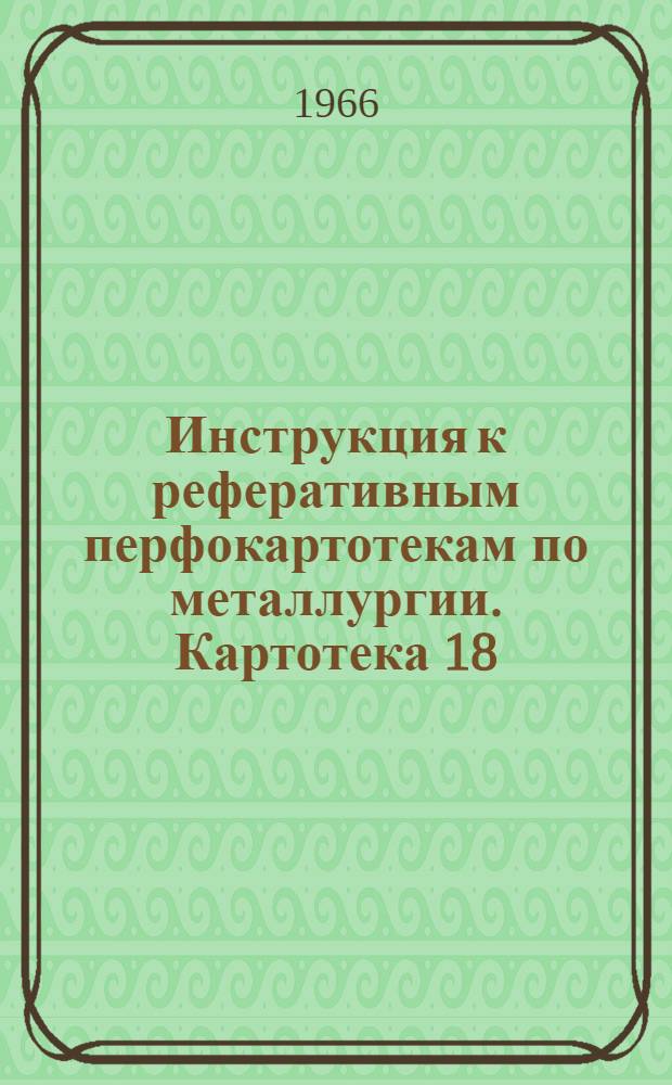 Инструкция к реферативным перфокартотекам по металлургии. Картотека 18 : Металлургия редких и радиоактивных металлов и сплавов (La и лантониды: Ce, Dy, Er, Eu, Gd, Ho, Lu, Nd, Pm, Pr, Sm, Tb, Tu, Yb; радиоактивные; Ac, Am, Cf, Fr, Np, Pa, Po, Pu, Ra, Th, U; редкие: Ga, Ge, Hf, In, Mo, Nb, Re, Sc, Se, Ta, Tc, Te, Tl, V, W, Y, Zr)