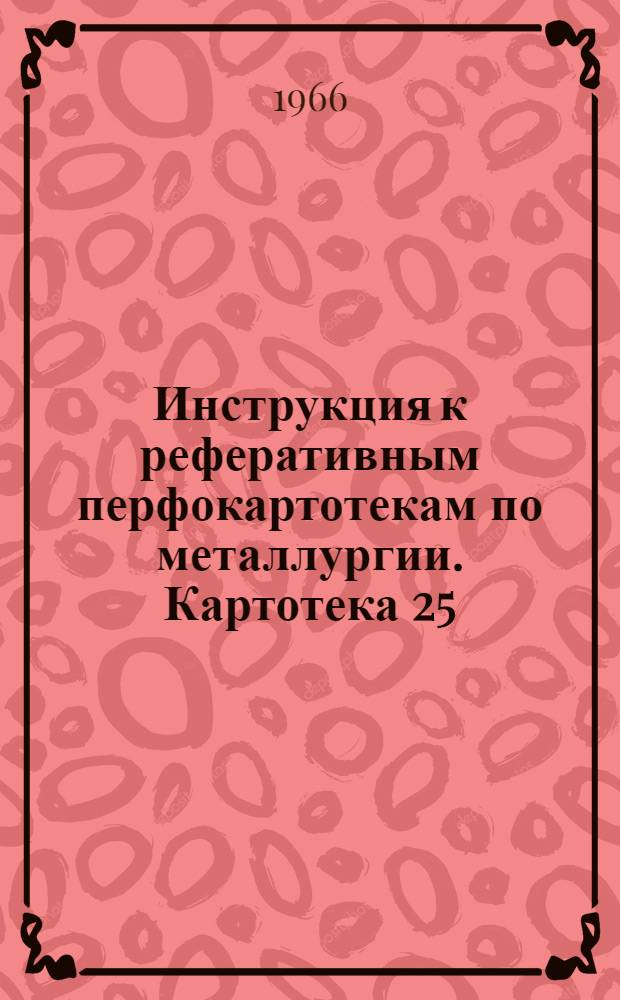 Инструкция к реферативным перфокартотекам по металлургии. Картотека 25 : Волочильное производство ; Производство тросов ; Метизное производство