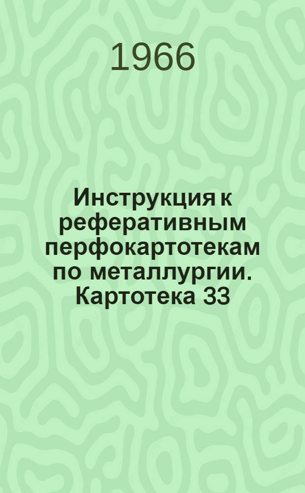 Инструкция к реферативным перфокартотекам по металлургии. Картотека 33 : Технология термической и химико-термической обработки