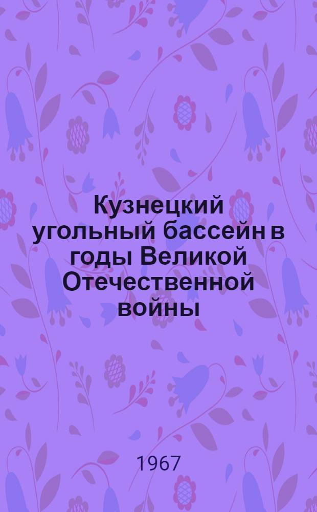 Кузнецкий угольный бассейн в годы Великой Отечественной войны : Автореферат дис. на соискание учен. степени канд. ист. наук