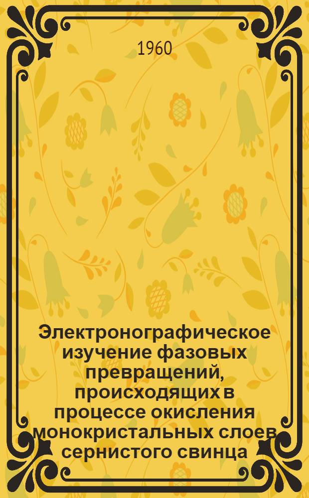 Электронографическое изучение фазовых превращений, происходящих в процессе окисления монокристальных слоев сернистого свинца : Автореферат дис. на соискание учен. степени кандидата физ.-мат. наук