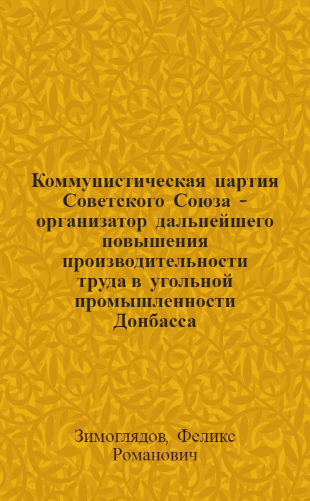 Коммунистическая партия Советского Союза - организатор дальнейшего повышения производительности труда в угольной промышленности Донбасса (1930-1934 гг.) : Автореферат дис. на соискание учен. степени кандидата ист. наук