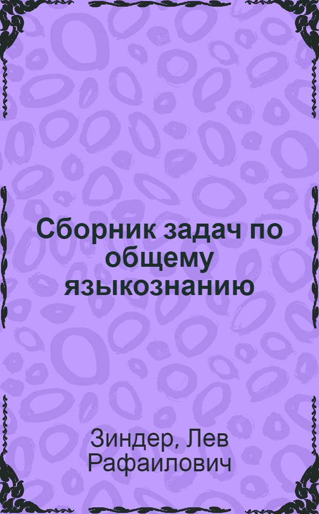 Сборник задач по общему языкознанию : Пособие по курсу "Введение в языкознание" : Для студентов-заочников 1 курса