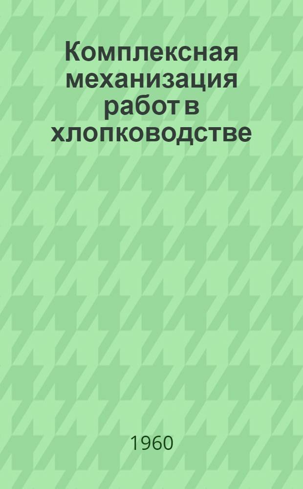 Комплексная механизация работ в хлопководстве : Тезисы выступления на Всесоюз. совещании по системе ведения хоз