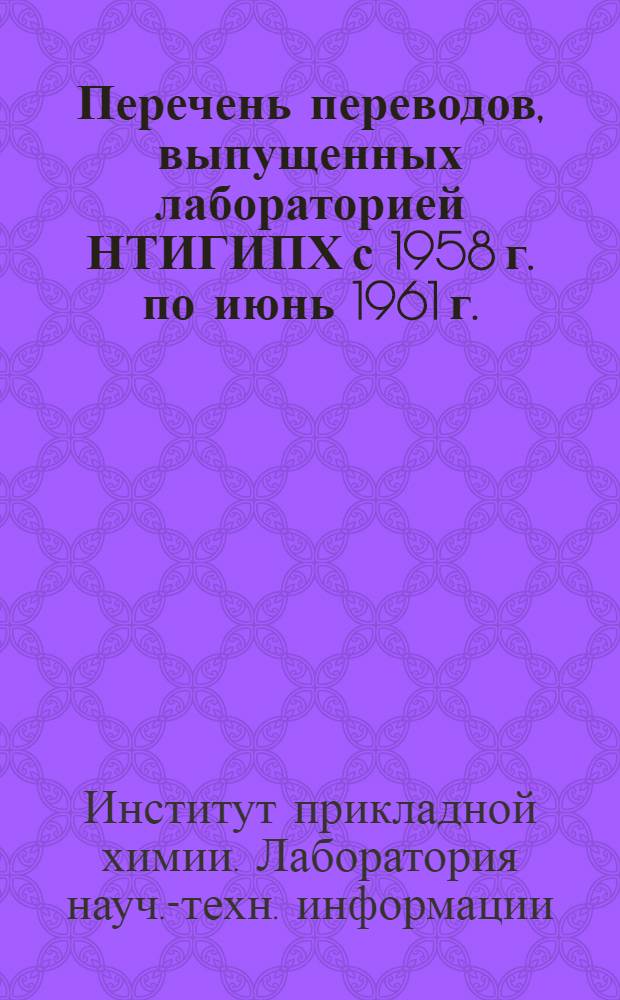 Перечень переводов, выпущенных лабораторией НТИГИПХ с 1958 г. по июнь 1961 г.