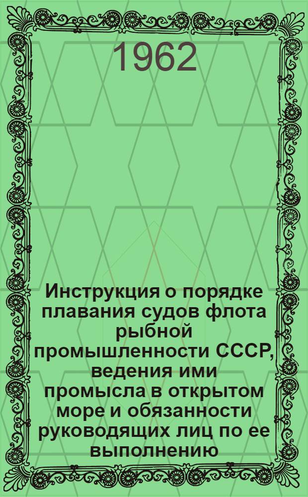 Инструкция о порядке плавания судов флота рыбной промышленности СССР, ведения ими промысла в открытом море и обязанности руководящих лиц по ее выполнению : Утв. Госпланом СССР 16/I 1961 г