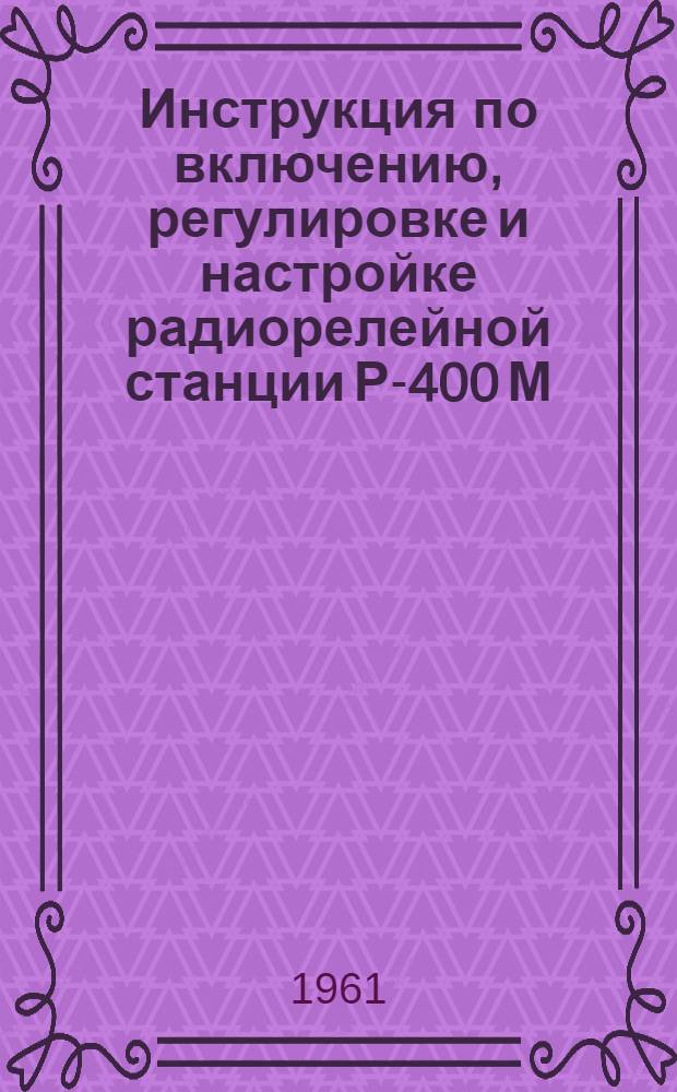 Инструкция по включению, регулировке и настройке радиорелейной станции Р-400 М