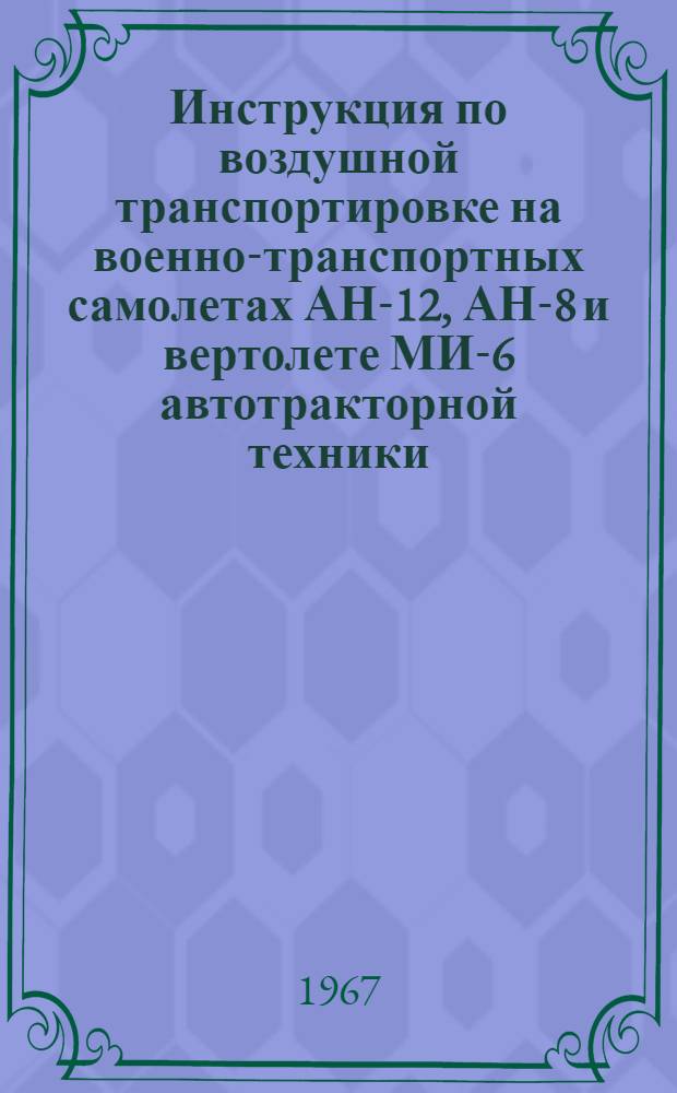 [Инструкция по воздушной транспортировке на военно-транспортных самолетах АН-12, АН-8 и вертолете МИ-6 автотракторной техники] : Дополнение