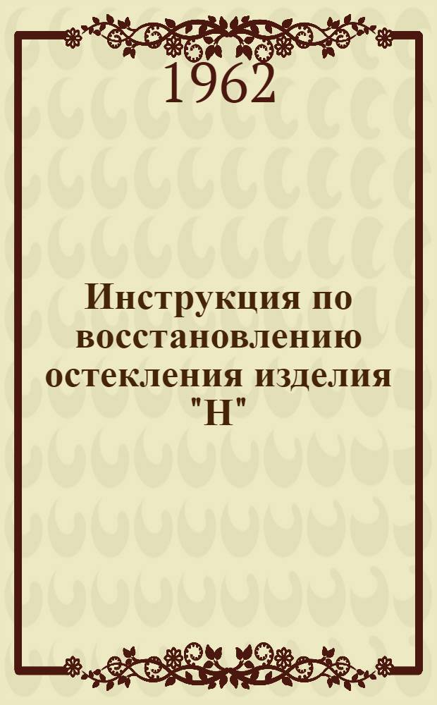 Инструкция по восстановлению остекления изделия "Н" : Утв. 14/III 1962 г.
