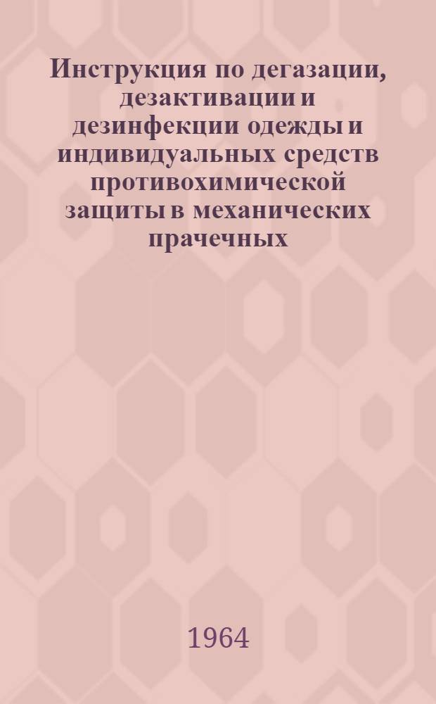 Инструкция по дегазации, дезактивации и дезинфекции одежды и индивидуальных средств противохимической защиты в механических прачечных : Утв. 12/III 1964 г