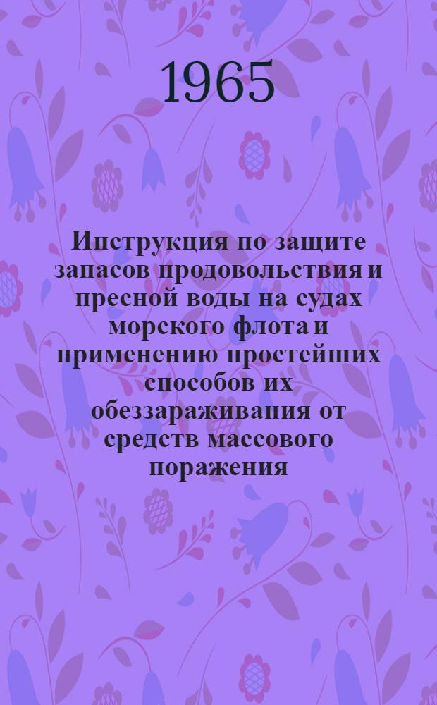 Инструкция по защите запасов продовольствия и пресной воды на судах морского флота и применению простейших способов их обеззараживания от средств массового поражения : Утв. 27/V 1964 г
