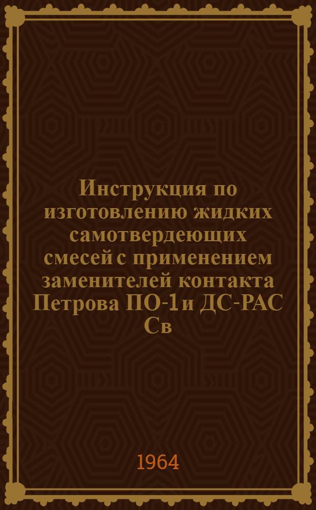 Инструкция по изготовлению жидких самотвердеющих смесей с применением заменителей контакта Петрова ПО-1 и ДС-РАС Св. Мт 80-1 : Утв. 17/XI 1964 г