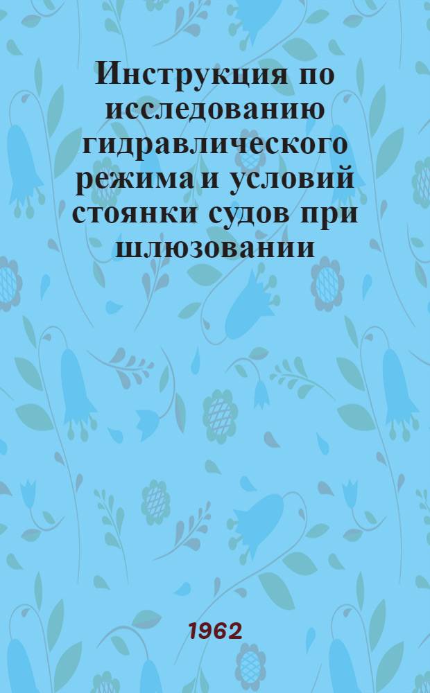 Инструкция по исследованию гидравлического режима и условий стоянки судов при шлюзовании : (Сост. в 1961 г.) : Утв. 29/VII 1960 г