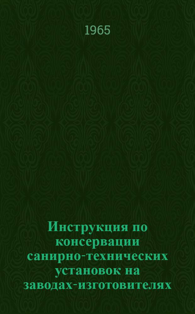 Инструкция по консервации санирно-технических установок на заводах-изготовителях, складах и в воинских частях Советской Армии и Военно-Морского Флота : Утв. Центр. воен.-мед. упр. М-ва обороны СССР 5/I 1965