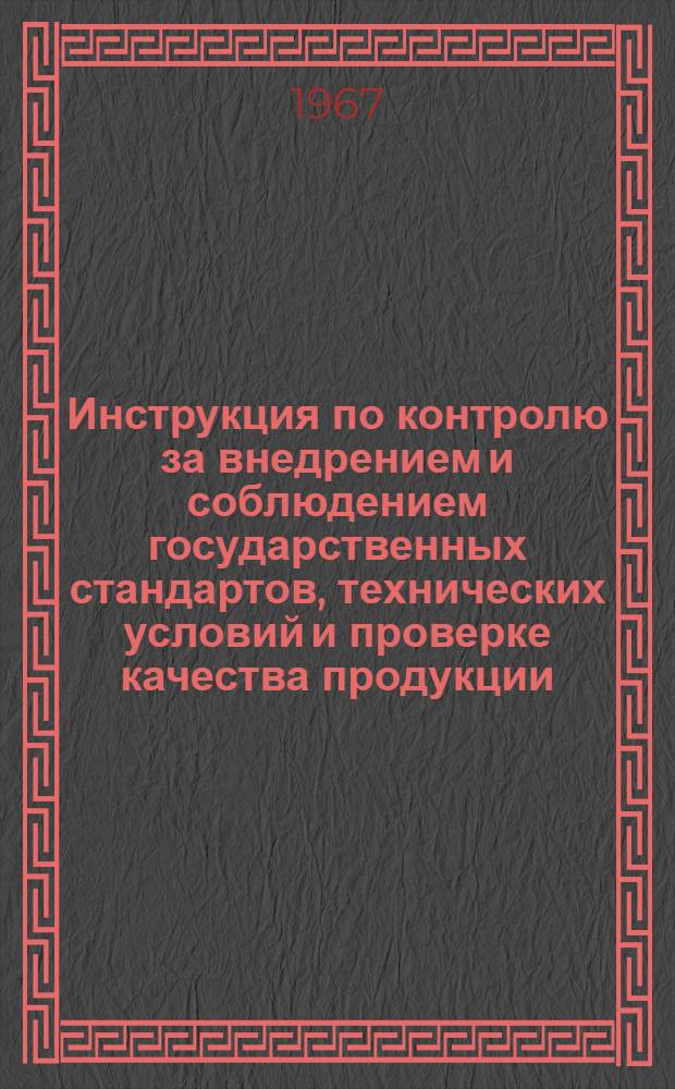 Инструкция по контролю за внедрением и соблюдением государственных стандартов, технических условий и проверке качества продукции : Утв. 5/V 1964 г.