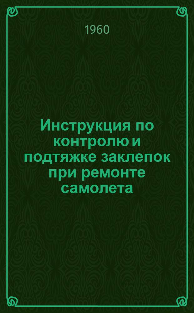 Инструкция по контролю и подтяжке заклепок при ремонте самолета : Утв. ГУГВФ 28/I 1960 г