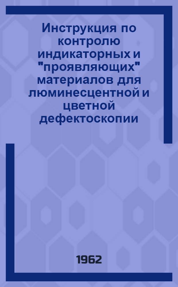 Инструкция по контролю индикаторных и "проявляющих" материалов для люминесцентной и цветной дефектоскопии : Утв. 30/IX 1961 г