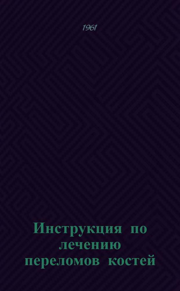 Инструкция по лечению переломов костей : Утв. 8/VII 1961 г