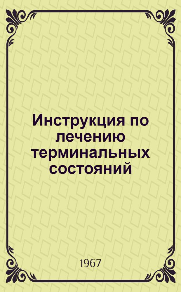 Инструкция по лечению терминальных состояний : Утв. Нач. Центр. воен.-мед. упр. М-ва обороны СССР 12/I-1967 г.