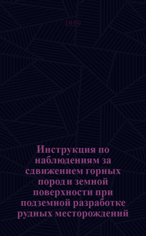 Инструкция по наблюдениям за сдвижением горных пород и земной поверхности при подземной разработке рудных месторождений : Утв. Гос. ком. Советов Министров РСФСР и УССР по надзору за безопасным ведением работ в пром. и горному надзору