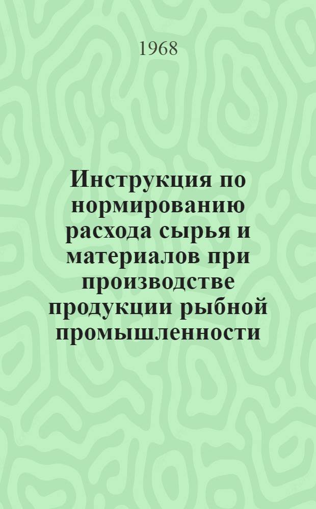 Инструкция по нормированию расхода сырья и материалов при производстве продукции рыбной промышленности : Проект : 1-